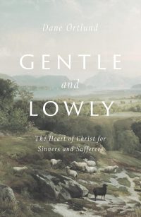 Gentle and Lowly: The Heart of Christ for Sinners and Sufferers, by Dane Ortlund